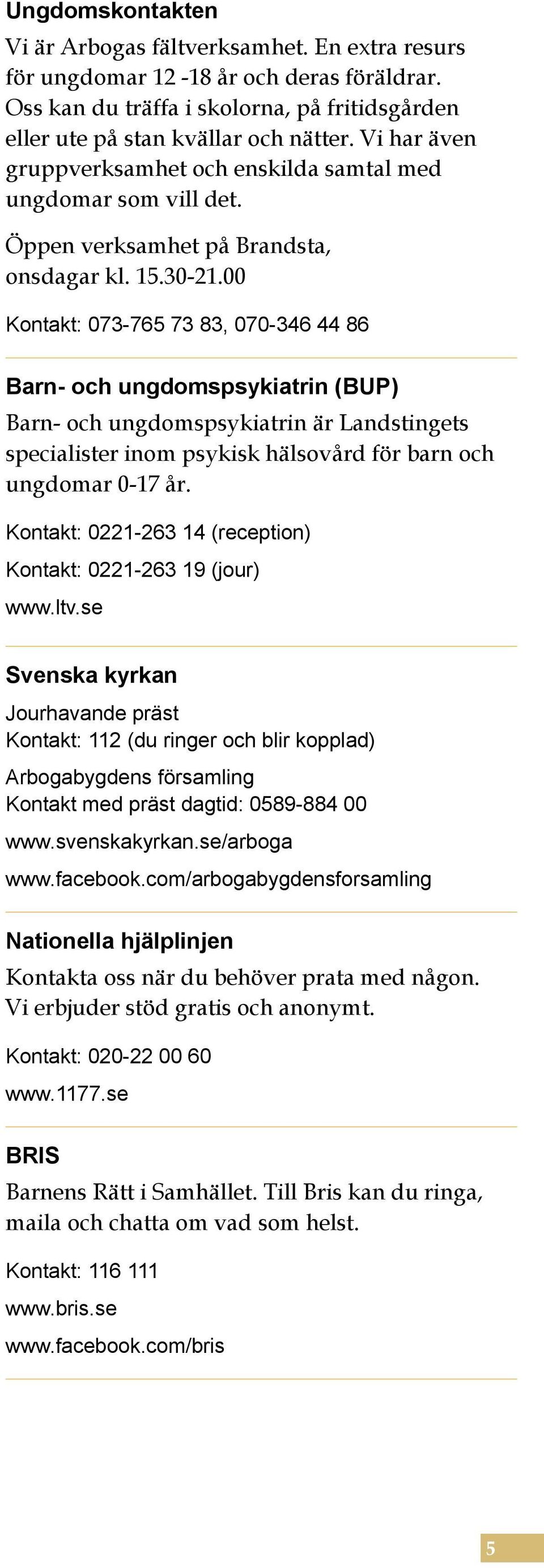 00 Kontakt: 073-765 73 83, 070-346 44 86 Barn- och ungdomspsykiatrin (BUP) Barn- och ungdomspsykiatrin är Landstingets specialister inom psykisk hälsovård för barn och ungdomar 0-17 år.