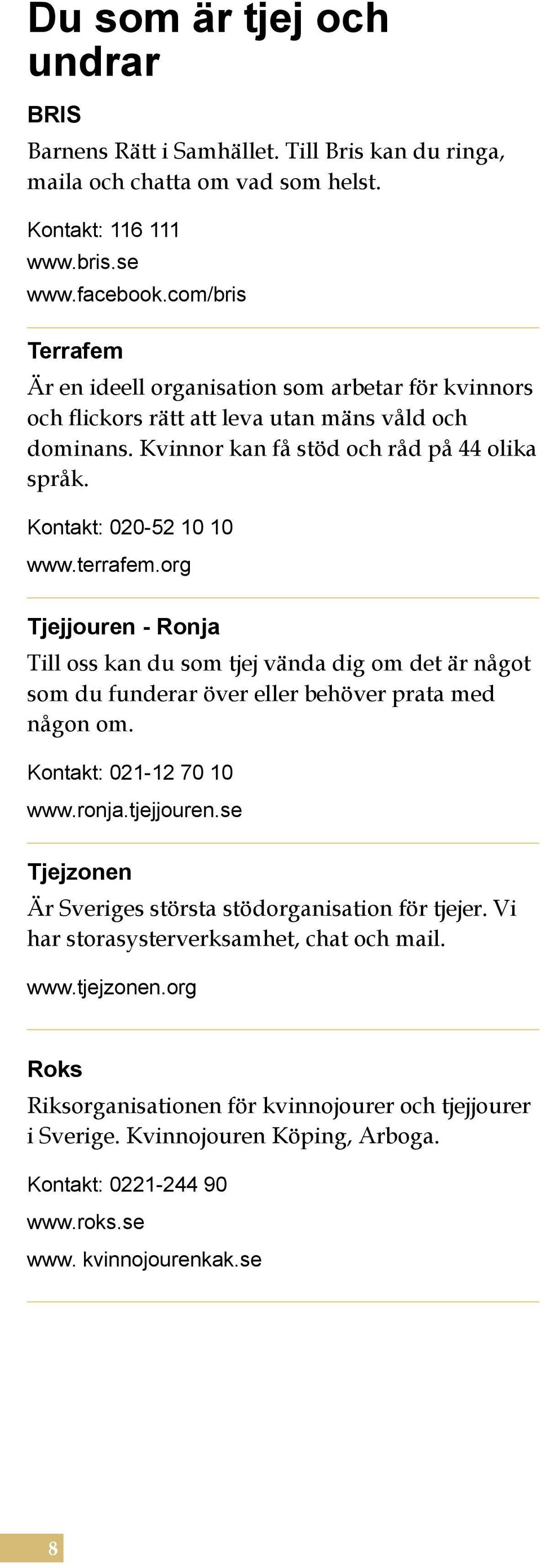 terrafem.org Tjejjouren - Ronja Till oss kan du som tjej vända dig om det är något som du funderar över eller behöver prata med någon om. Kontakt: 021-12 70 10 www.ronja.tjejjouren.