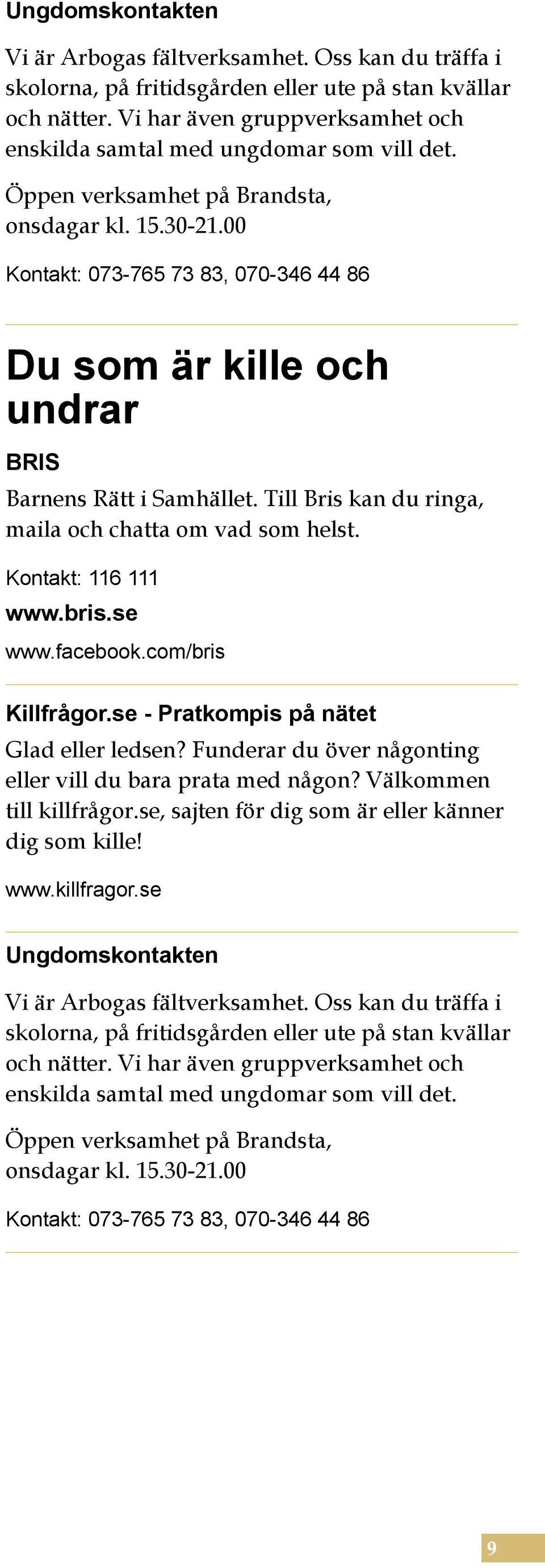 00 Kontakt: 073-765 73 83, 070-346 44 86 Du som är kille och undrar BRIS Barnens Rätt i Samhället. Till Bris kan du ringa, maila och chatta om vad som helst. Kontakt: 116 111 www.bris.se www.facebook.