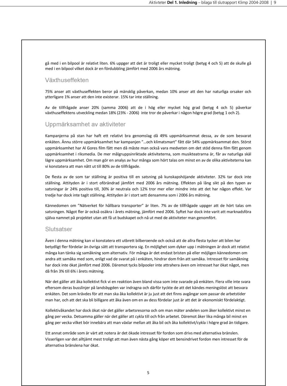 Växthuseffekten 75% anser att växthuseffekten beror på mänsklig påverkan, medan 10% anser att den har naturliga orsaker och ytterligare1%anserattdeninteexisterar.15%tarinteställning.