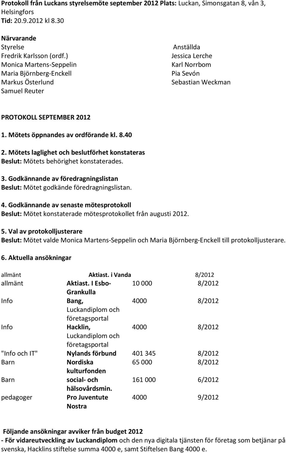 Mötets öppnandes av ordförande kl. 8.40 2. Mötets laglighet och beslutförhet konstateras Beslut: Mötets behörighet konstaterades. 3.