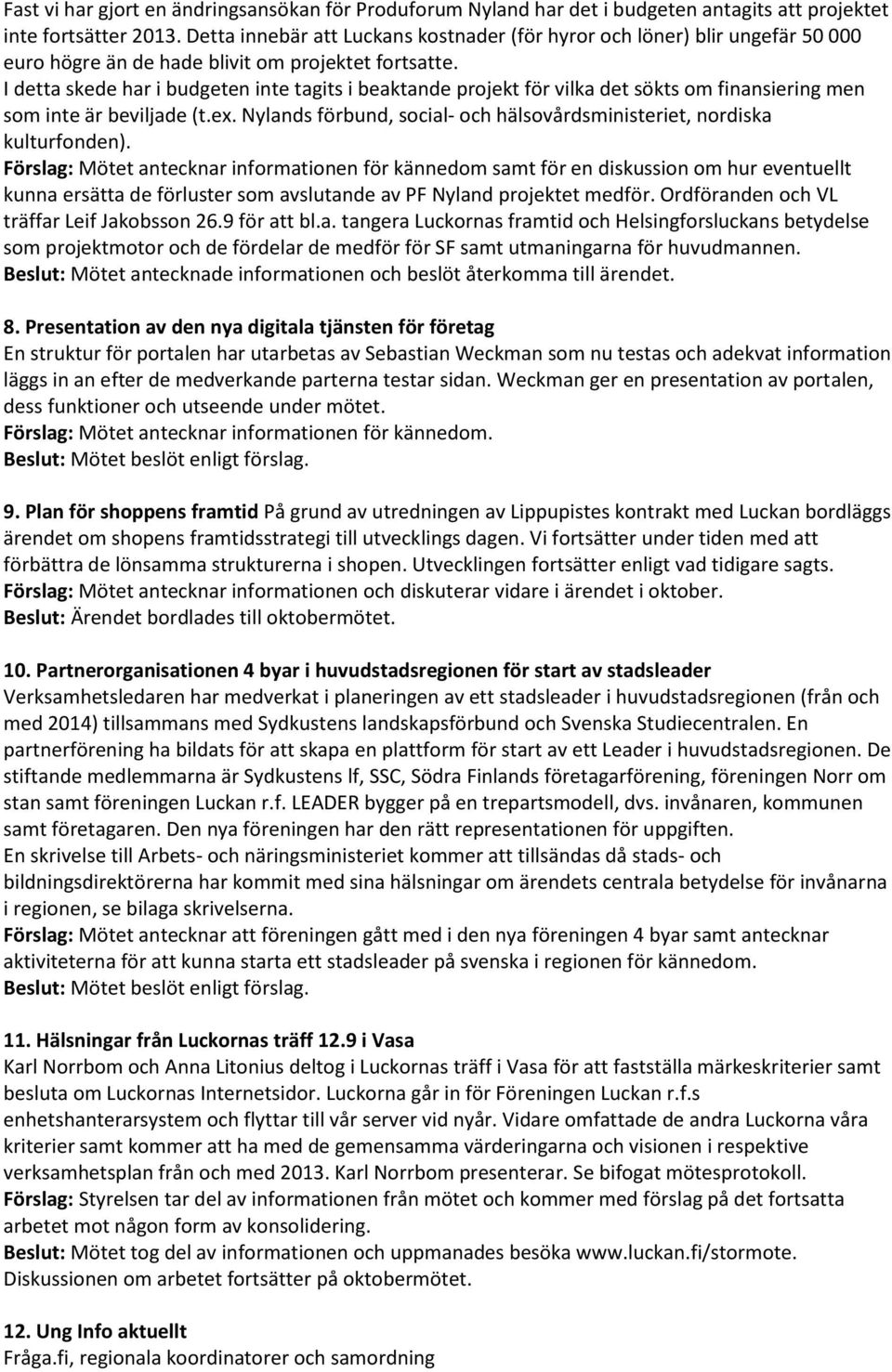 I detta skede har i budgeten inte tagits i beaktande projekt för vilka det sökts om finansiering men som inte är beviljade (t.ex.
