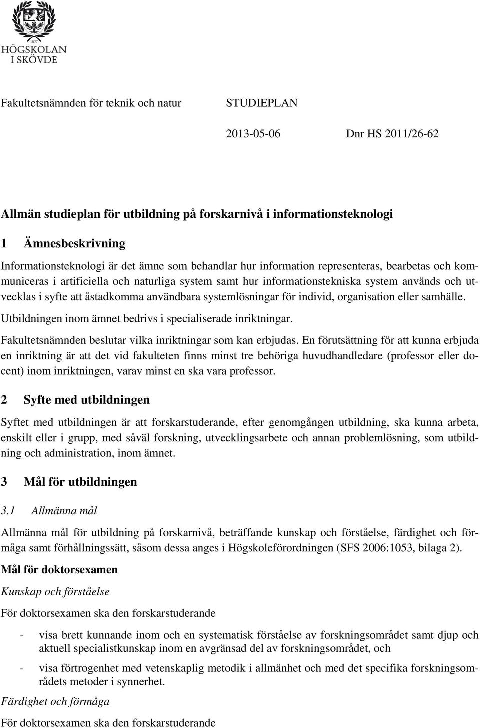 användbara systemlösningar för individ, organisation eller samhälle. Utbildningen inom ämnet bedrivs i specialiserade inriktningar. Fakultetsnämnden beslutar vilka inriktningar som kan erbjudas.