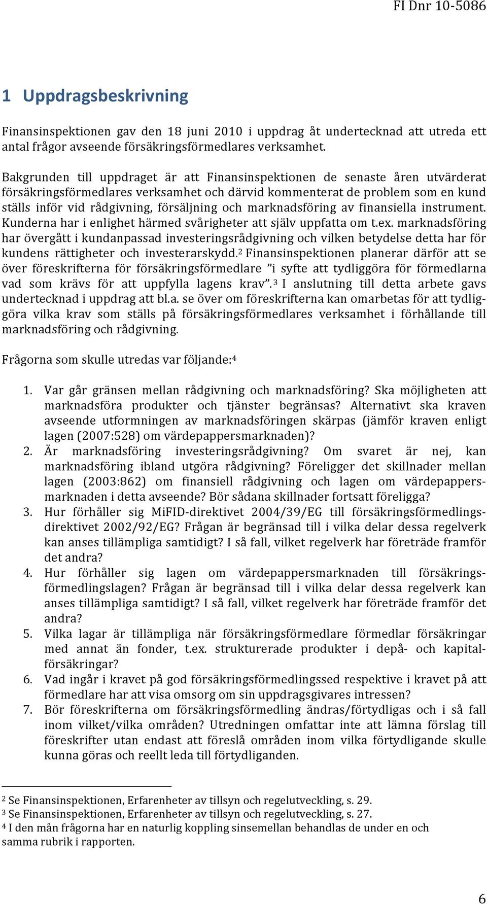 och marknadsföring av finansiella instrument. Kunderna har i enlighet härmed svårigheter att själv uppfatta om t.ex.