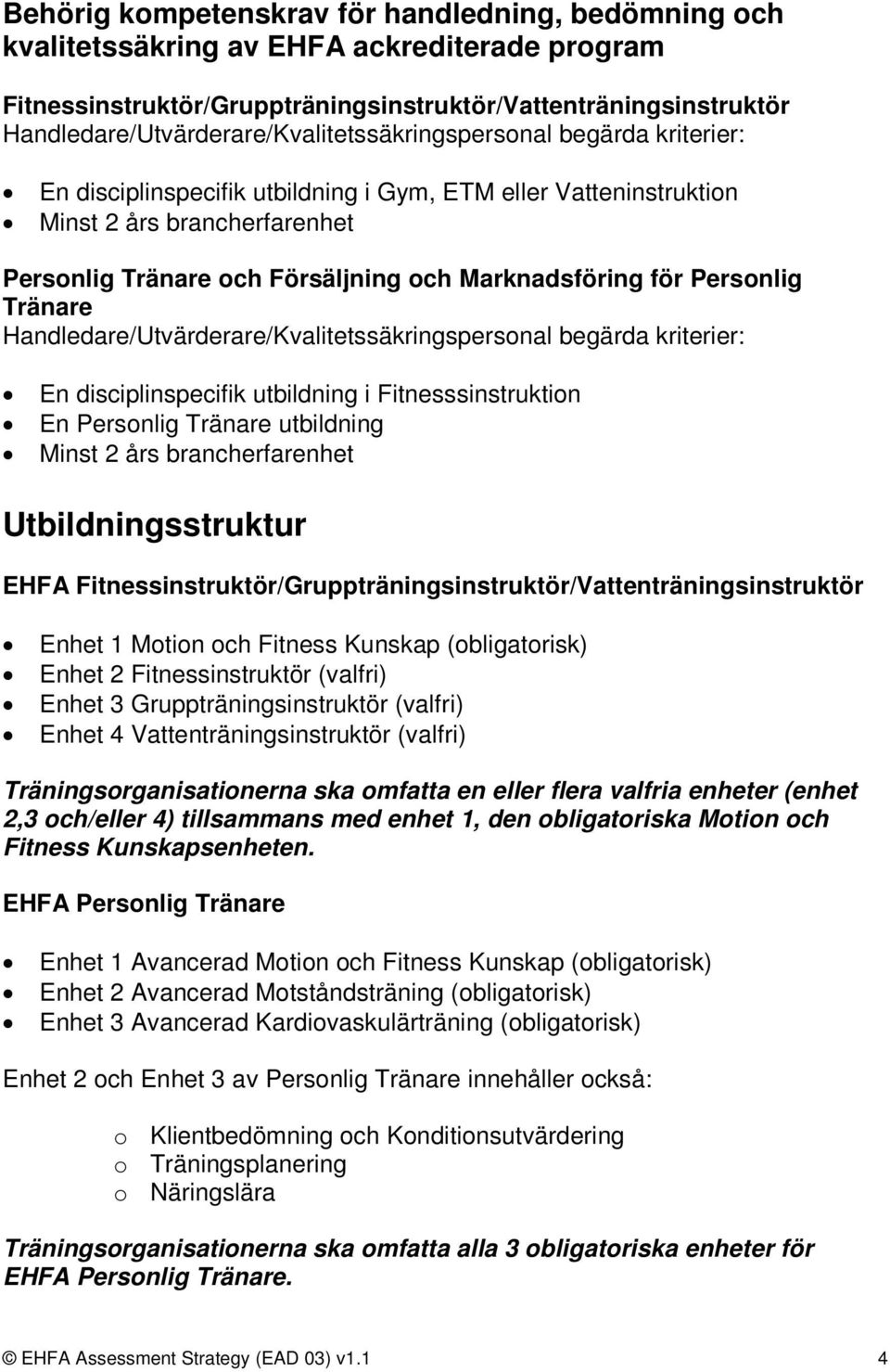 och Marknadsföring för Personlig Tränare Handledare/Utvärderare/Kvalitetssäkringspersonal begärda kriterier: En disciplinspecifik utbildning i Fitnesssinstruktion En Personlig Tränare utbildning