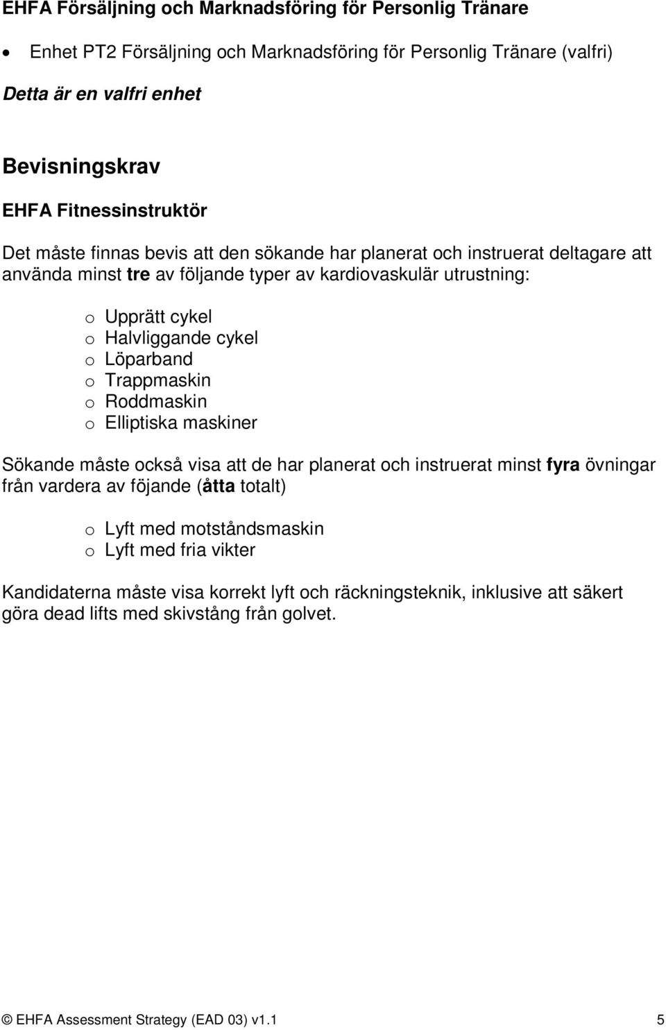 Halvliggande cykel o Löparband o Trappmaskin o Roddmaskin o Elliptiska maskiner Sökande måste också visa att de har planerat och instruerat minst fyra övningar från vardera av föjande (åtta