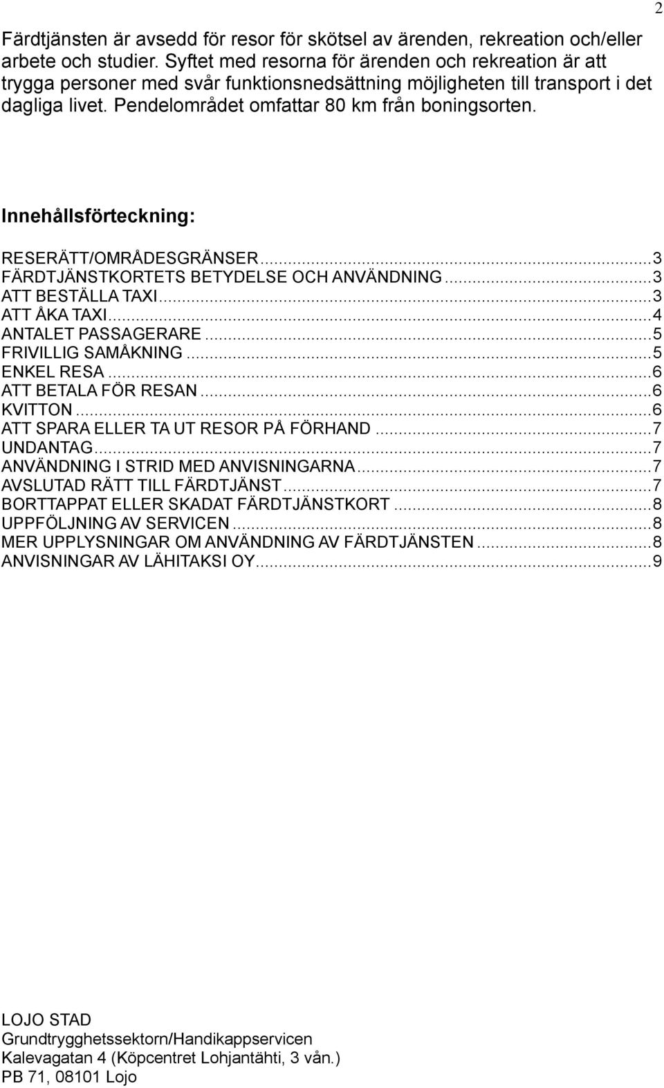 2 Innehållsförteckning: RESERÄTT/OMRÅDESGRÄNSER... 3 FÄRDTJÄNSTKORTETS BETYDELSE OCH ANVÄNDNING... 3 ATT BESTÄLLA TAXI... 3 ATT ÅKA TAXI... 4 ANTALET PASSAGERARE... 5 FRIVILLIG SAMÅKNING.