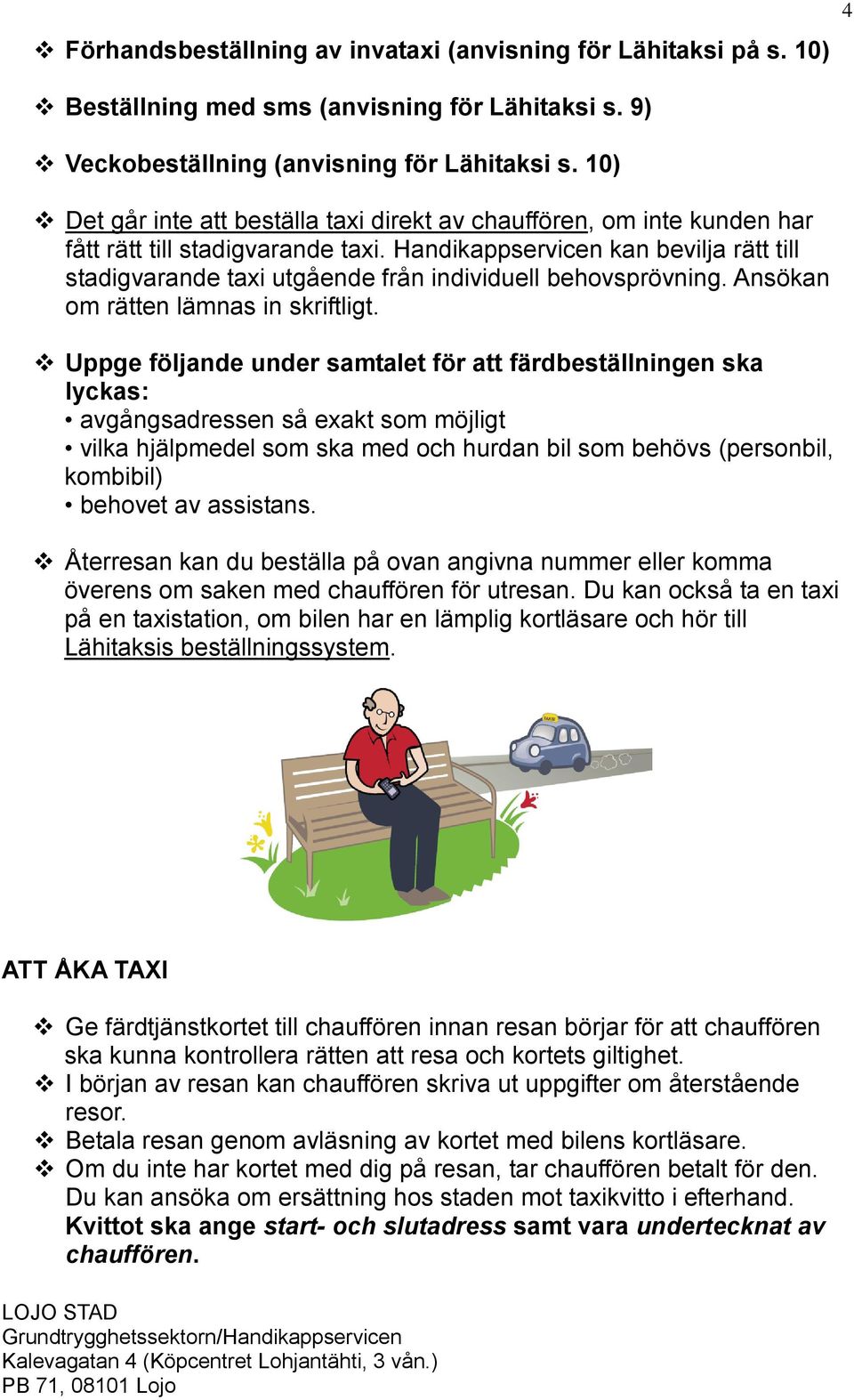 Handikappservicen kan bevilja rätt till stadigvarande taxi utgående från individuell behovsprövning. Ansökan om rätten lämnas in skriftligt.