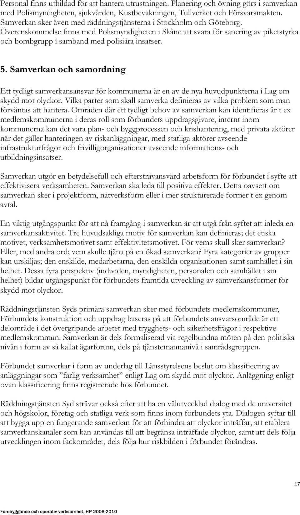 Överenskommelse finns med Polismyndigheten i Skåne att svara för sanering av piketstyrka och bombgrupp i samband med polisiära insatser. 5.