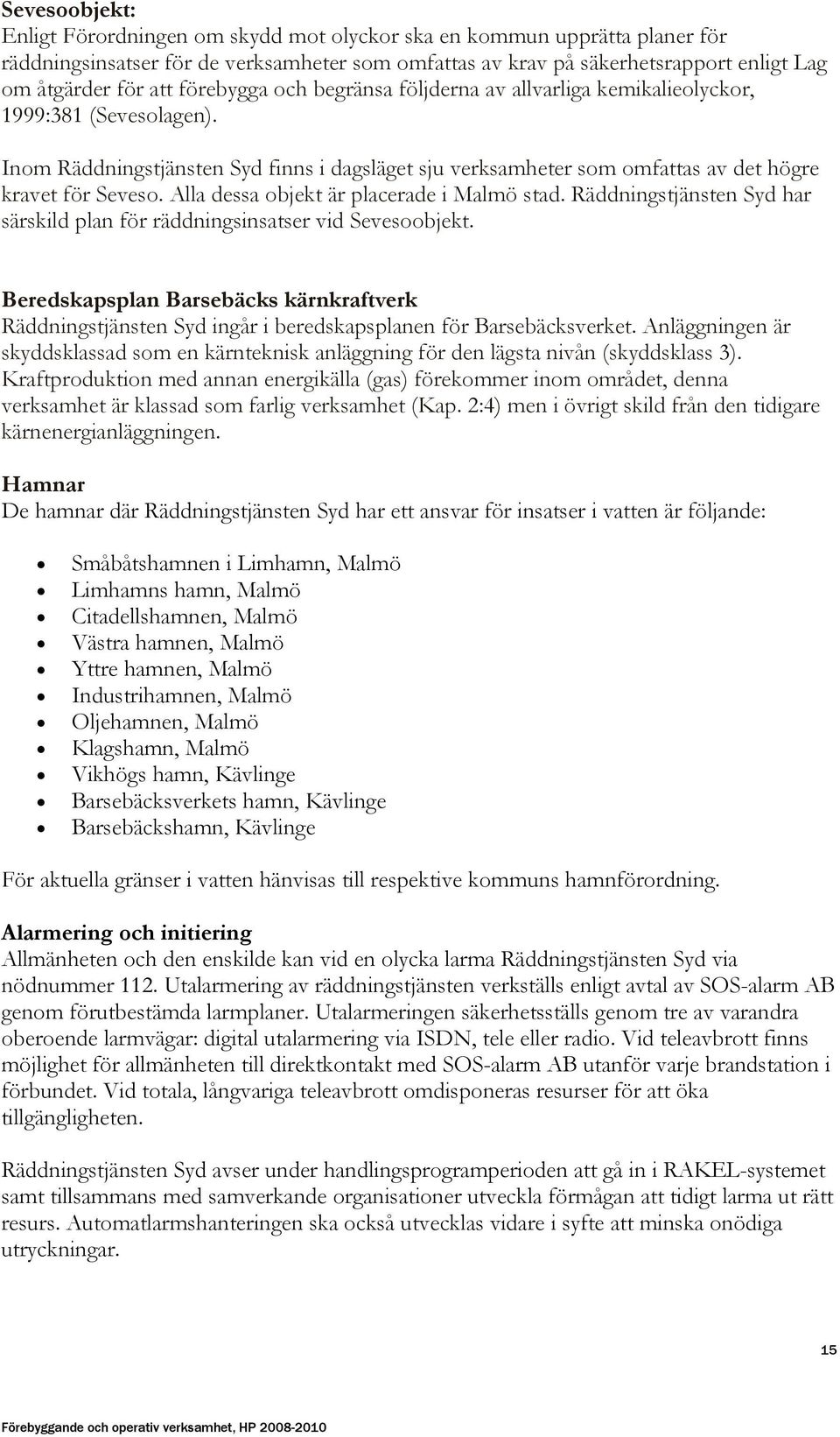 Alla dessa objekt är placerade i Malmö stad. Räddningstjänsten Syd har särskild plan för räddningsinsatser vid Sevesoobjekt.