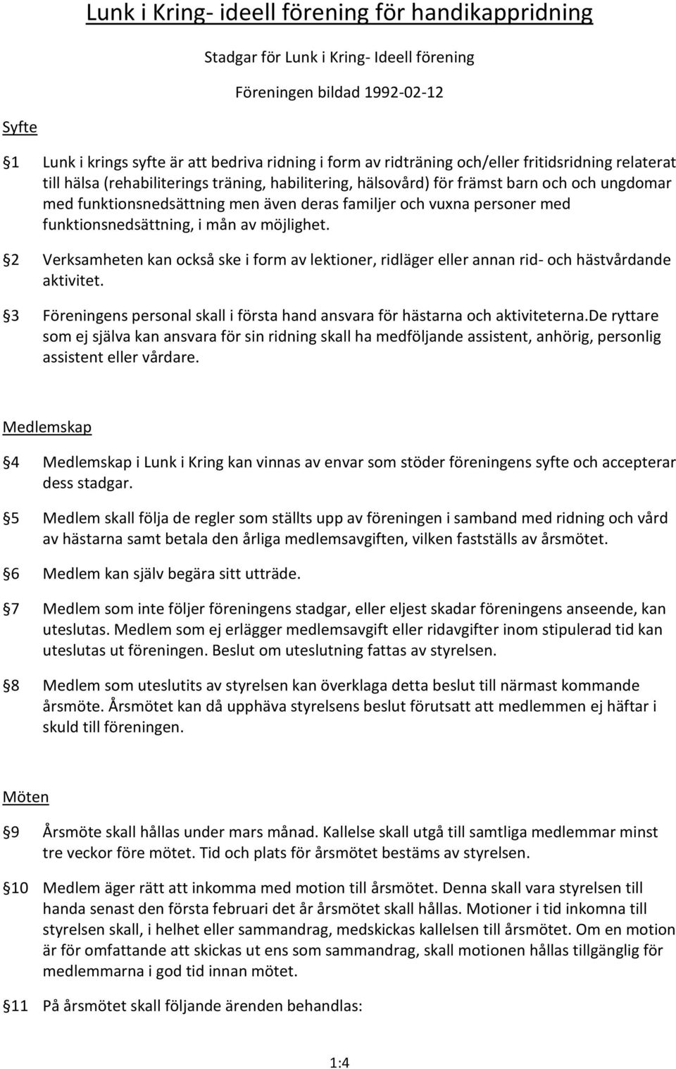 2 Verksamheten kan också ske i form av lektioner, ridläger eller annan rid- och hästvårdande aktivitet. 3 Föreningens personal skall i första hand ansvara för hästarna och aktiviteterna.