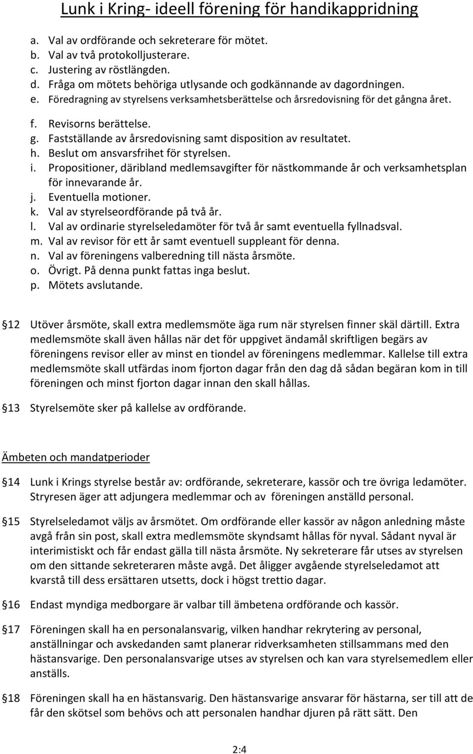 Beslut om ansvarsfrihet för styrelsen. i. Propositioner, däribland medlemsavgifter för nästkommande år och verksamhetsplan för innevarande år. j. Eventuella motioner. k.