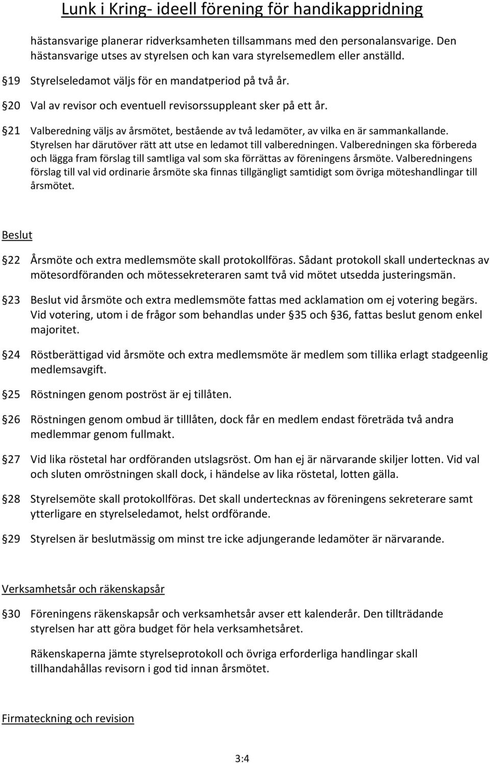 21 Valberedning väljs av årsmötet, bestående av två ledamöter, av vilka en är sammankallande. Styrelsen har därutöver rätt att utse en ledamot till valberedningen.
