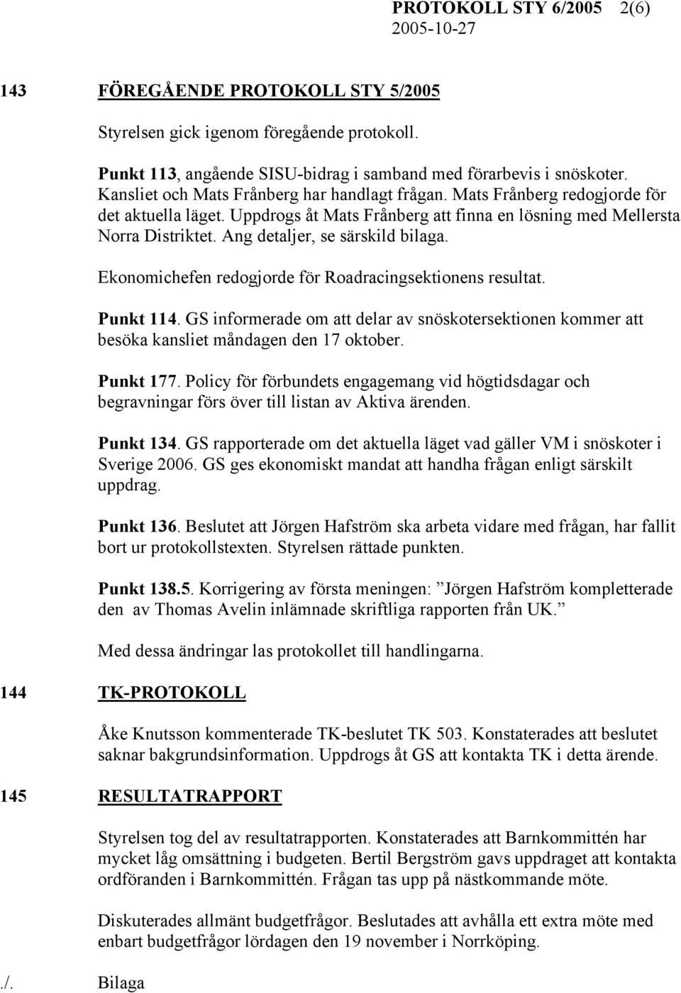 Ang detaljer, se särskild bilaga. Ekonomichefen redogjorde för Roadracingsektionens resultat. Punkt 114.