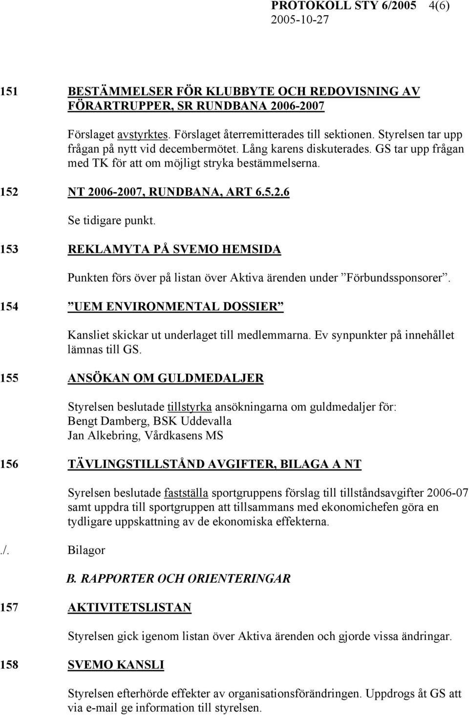 153 REKLAMYTA PÅ SVEMO HEMSIDA Punkten förs över på listan över Aktiva ärenden under Förbundssponsorer. 154 UEM ENVIRONMENTAL DOSSIER Kansliet skickar ut underlaget till medlemmarna.