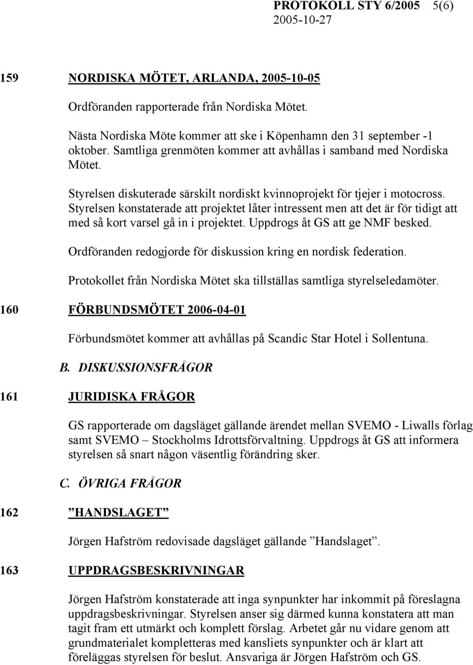 Styrelsen konstaterade att projektet låter intressent men att det är för tidigt att med så kort varsel gå in i projektet. Uppdrogs åt GS att ge NMF besked.