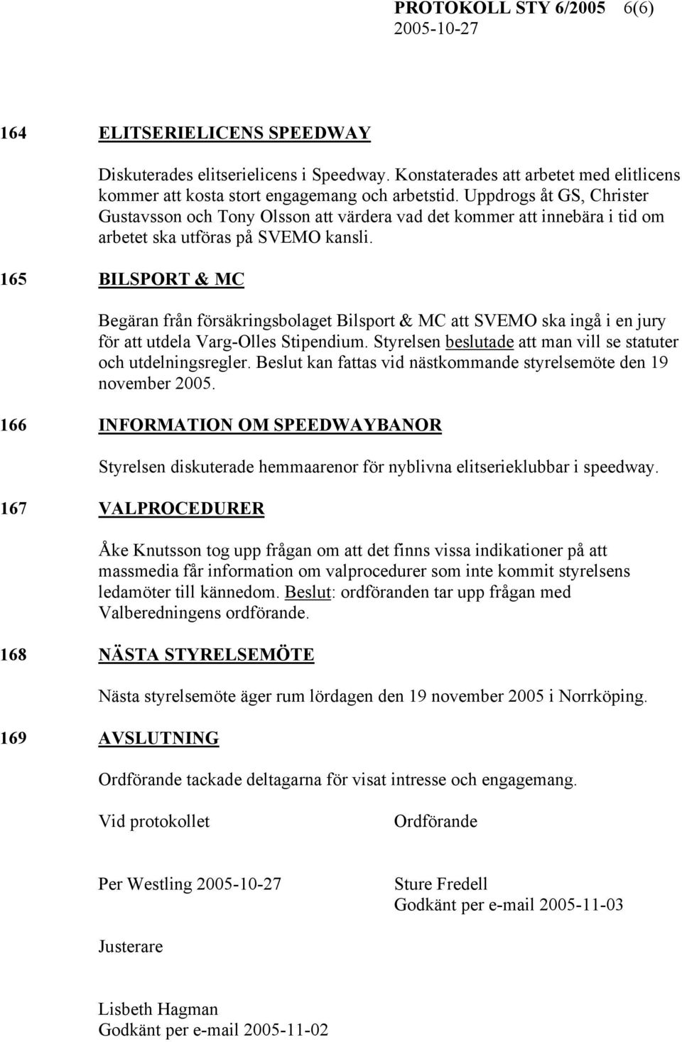 165 BILSPORT & MC Begäran från försäkringsbolaget Bilsport & MC att SVEMO ska ingå i en jury för att utdela Varg-Olles Stipendium. Styrelsen beslutade att man vill se statuter och utdelningsregler.