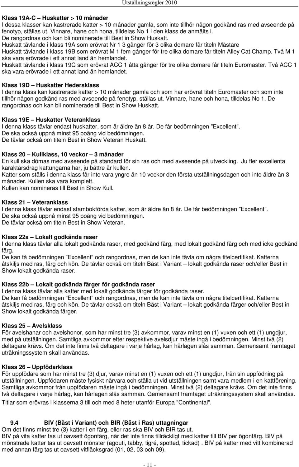 Huskatt tävlande i klass 19A som erövrat Nr 1 3 gånger för 3 olika domare får titeln Mästare Huskatt tävlande i klass 19B som erövrat M 1 fem gånger för tre olika domare får titeln Alley Cat Champ.