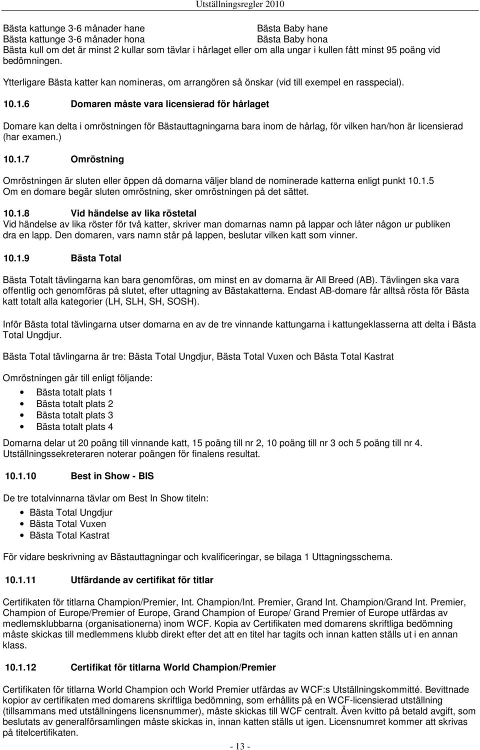 .1.6 Domaren måste vara licensierad för hårlaget Domare kan delta i omröstningen för Bästauttagningarna bara inom de hårlag, för vilken han/hon är licensierad (har examen.) 10.1.7 Omröstning Omröstningen är sluten eller öppen då domarna väljer bland de nominerade katterna enligt punkt 10.