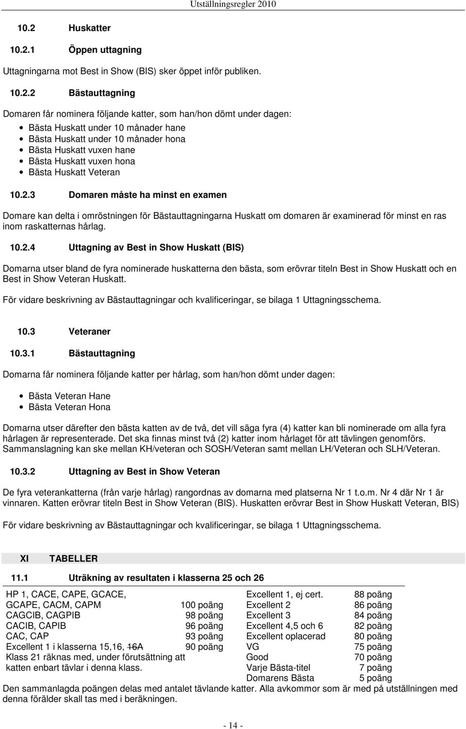 3 Domaren måste ha minst en examen Domare kan delta i omröstningen för Bästauttagningarna Huskatt om domaren är examinerad för minst en ras inom raskatternas hårlag. 10.2.