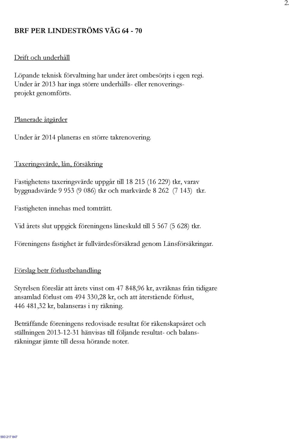 Taxeringsvärde, lån, försäkring Fastighetens taxeringsvärde uppgår till 18 215 (16 229) tkr, varav byggnadsvärde 9 953 (9 086) tkr och markvärde 8 262 (7 143) tkr. Fastigheten innehas med tomträtt.