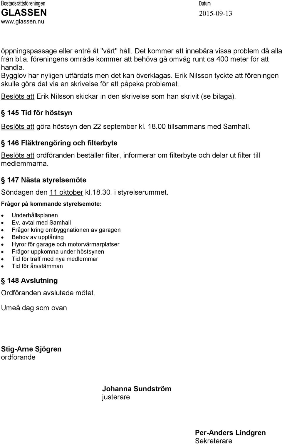 Beslöts att Erik Nilsson skickar in den skrivelse som han skrivit (se bilaga). 145 Tid för höstsyn Beslöts att göra höstsyn den 22 september kl. 18.00 tillsammans med Samhall.