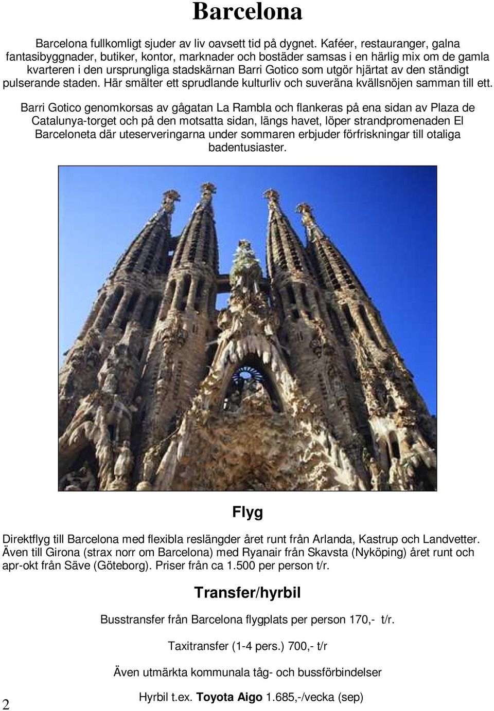 ständigt pulserande staden. Här smälter ett sprudlande kulturliv och suveräna kvällsnöjen samman till ett.