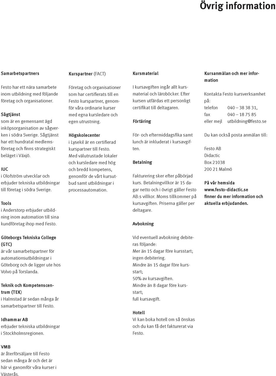 utrustning. I kursavgiften ingår allt kursmaterial och läroböcker. Efter kursen utfärdas ett personligt certifikat till deltagaren.