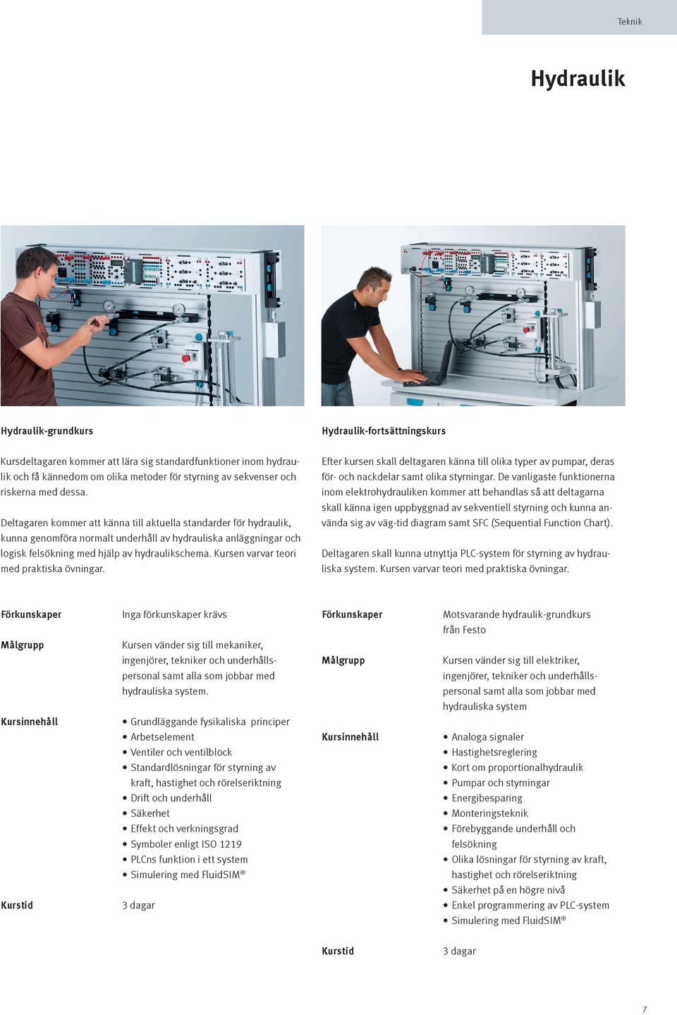 Deltagaren kommer att känna till aktuella standarder för hydraulik, kunna genomföra normalt underhåll av hydrauliska anläggningar och logisk felsökning med hjälp av hydraulikschema.