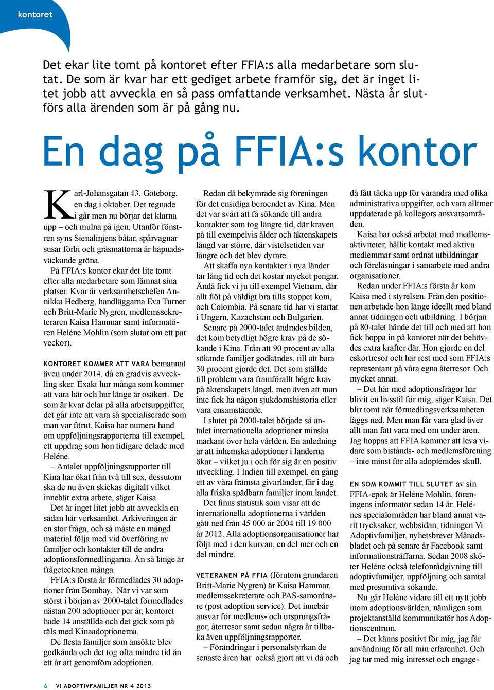 En dag på FFIA:s kontor Karl-Johansgatan 43, Göteborg, en dag i oktober. Det regnade i går men nu börjar det klarna upp och mulna på igen.