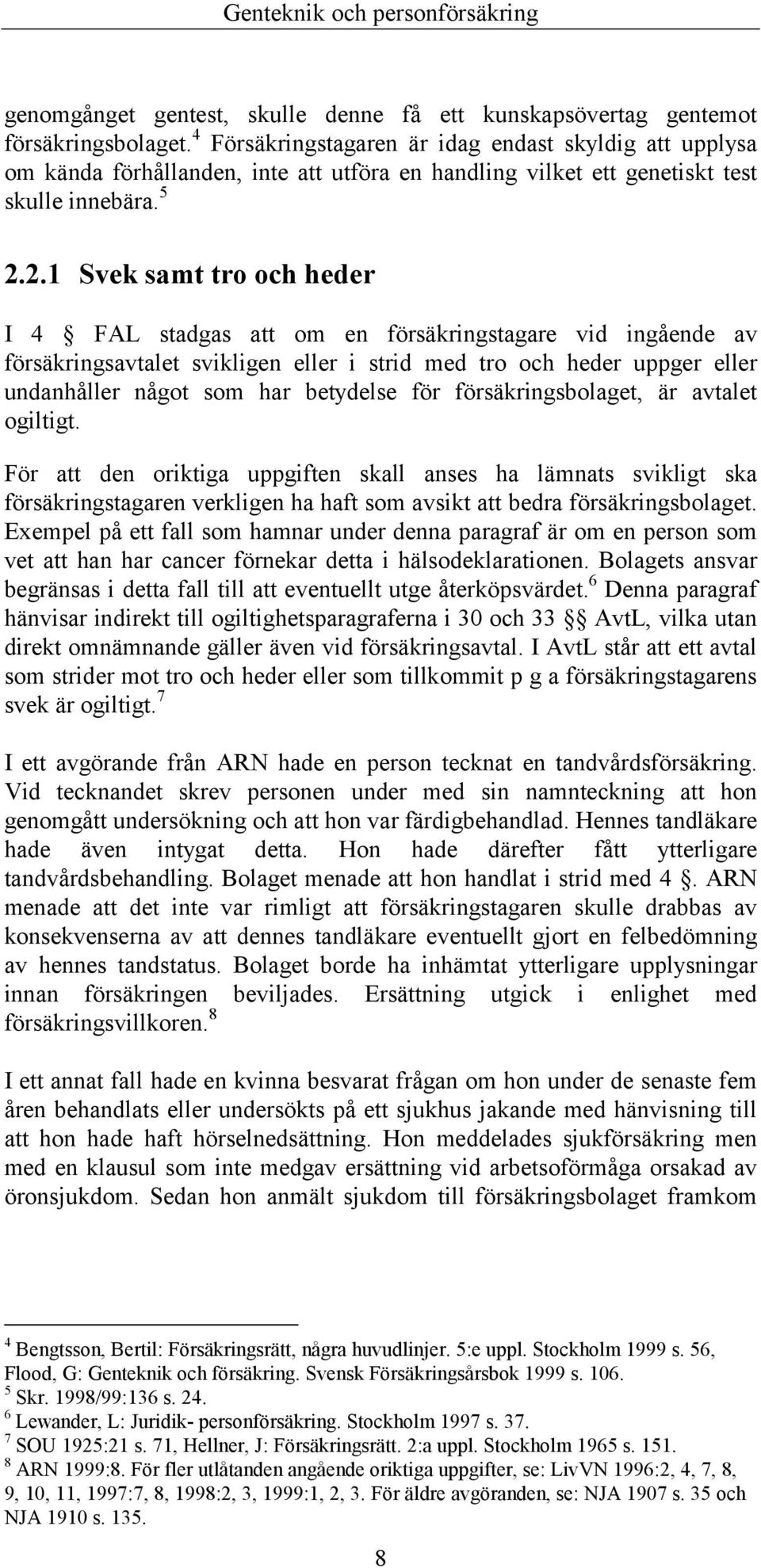 2.1 Svek samt tro och heder I 4 FAL stadgas att om en försäkringstagare vid ingående av försäkringsavtalet svikligen eller i strid med tro och heder uppger eller undanhåller något som har betydelse