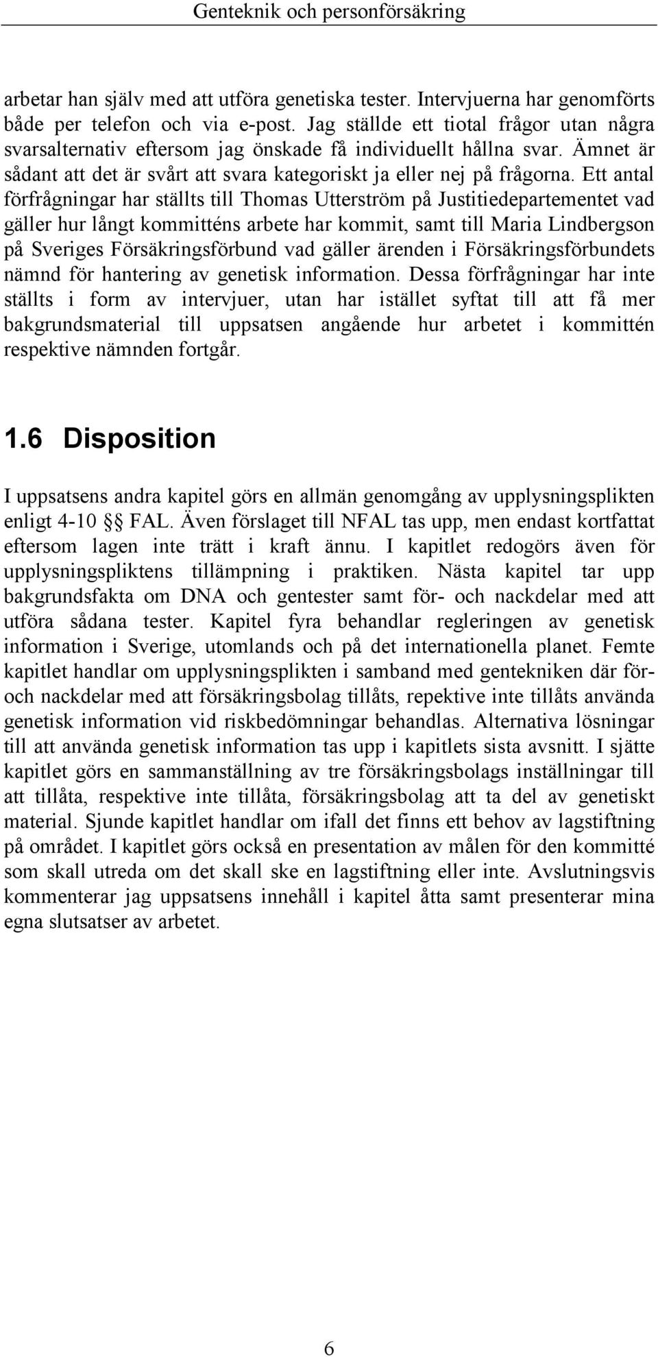 Ett antal förfrågningar har ställts till Thomas Utterström på Justitiedepartementet vad gäller hur långt kommitténs arbete har kommit, samt till Maria Lindbergson på Sveriges Försäkringsförbund vad