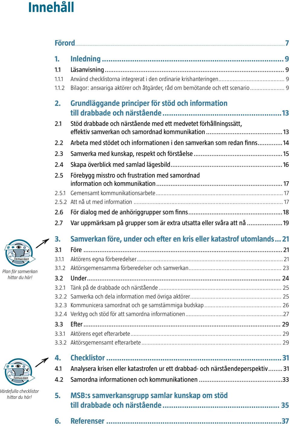 1 Stöd drabbade och närstående med ett medvetet förhållningssätt, effektiv samverkan och samordnad kommunikation... 13 2.2 Arbeta med stödet och informationen i den samverkan som redan finns...14 2.