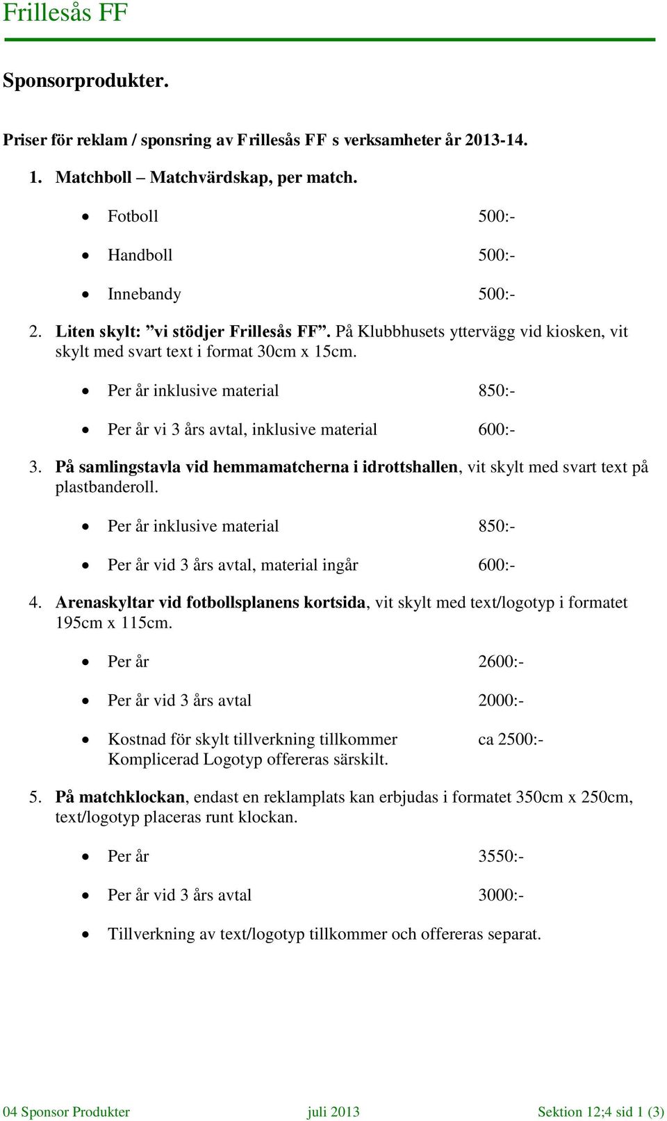 Per år inklusive material 850:- Per år vi 3 års avtal, inklusive material 600:- 3. På samlingstavla vid hemmamatcherna i idrottshallen, vit skylt med svart text på plastbanderoll.