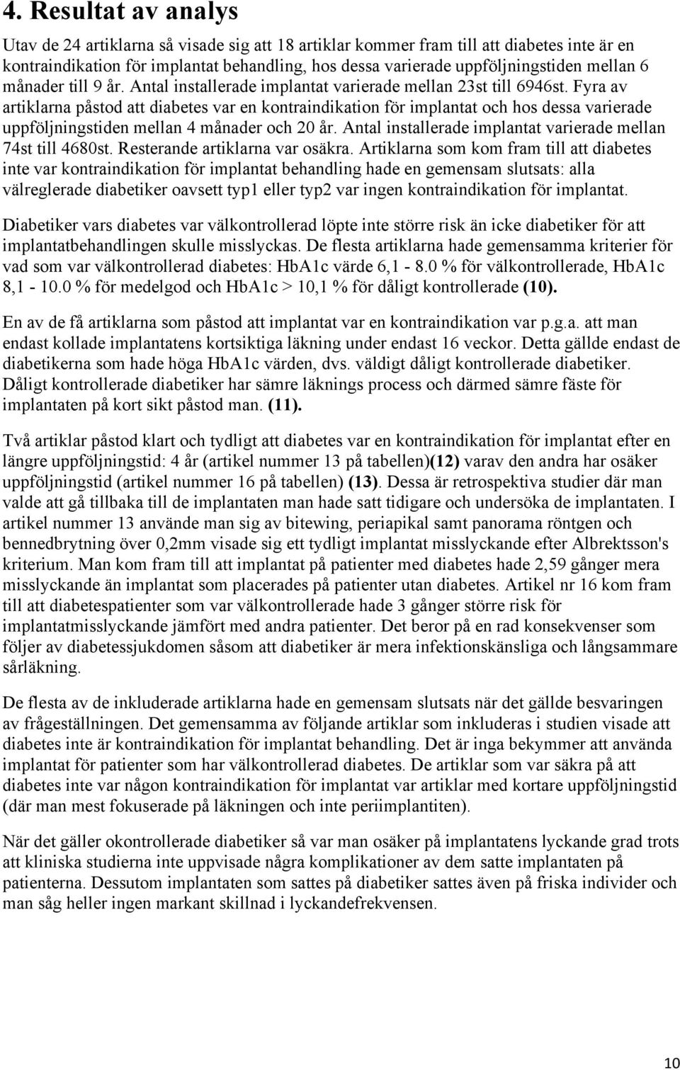 Fyra av artiklarna påstod att diabetes var en kontraindikation för implantat och hos dessa varierade uppföljningstiden mellan 4 månader och 20 år.