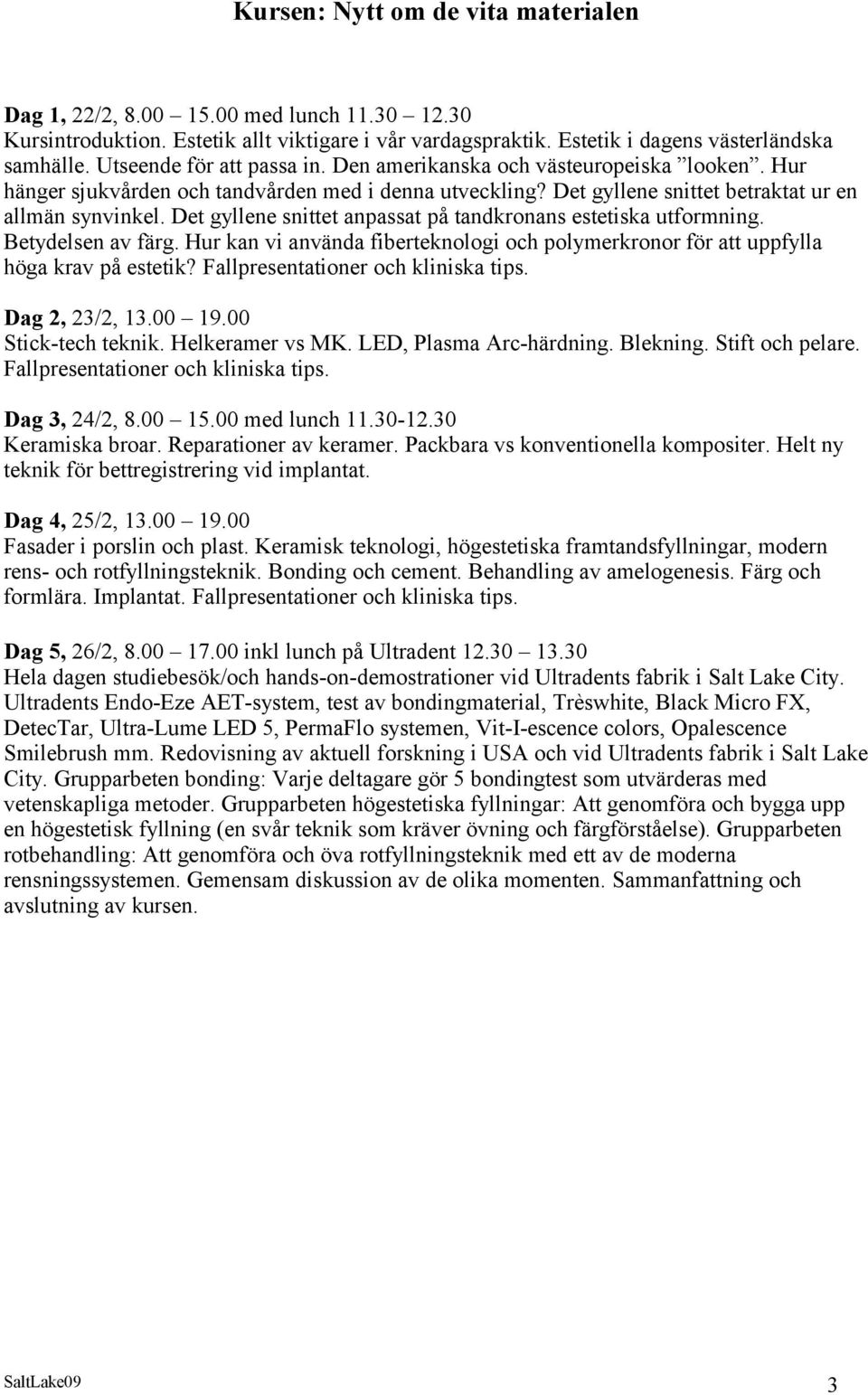 Det gyllene snittet anpassat på tandkronans estetiska utformning. Betydelsen av färg. Hur kan vi använda fiberteknologi och polymerkronor för att uppfylla höga krav på estetik?