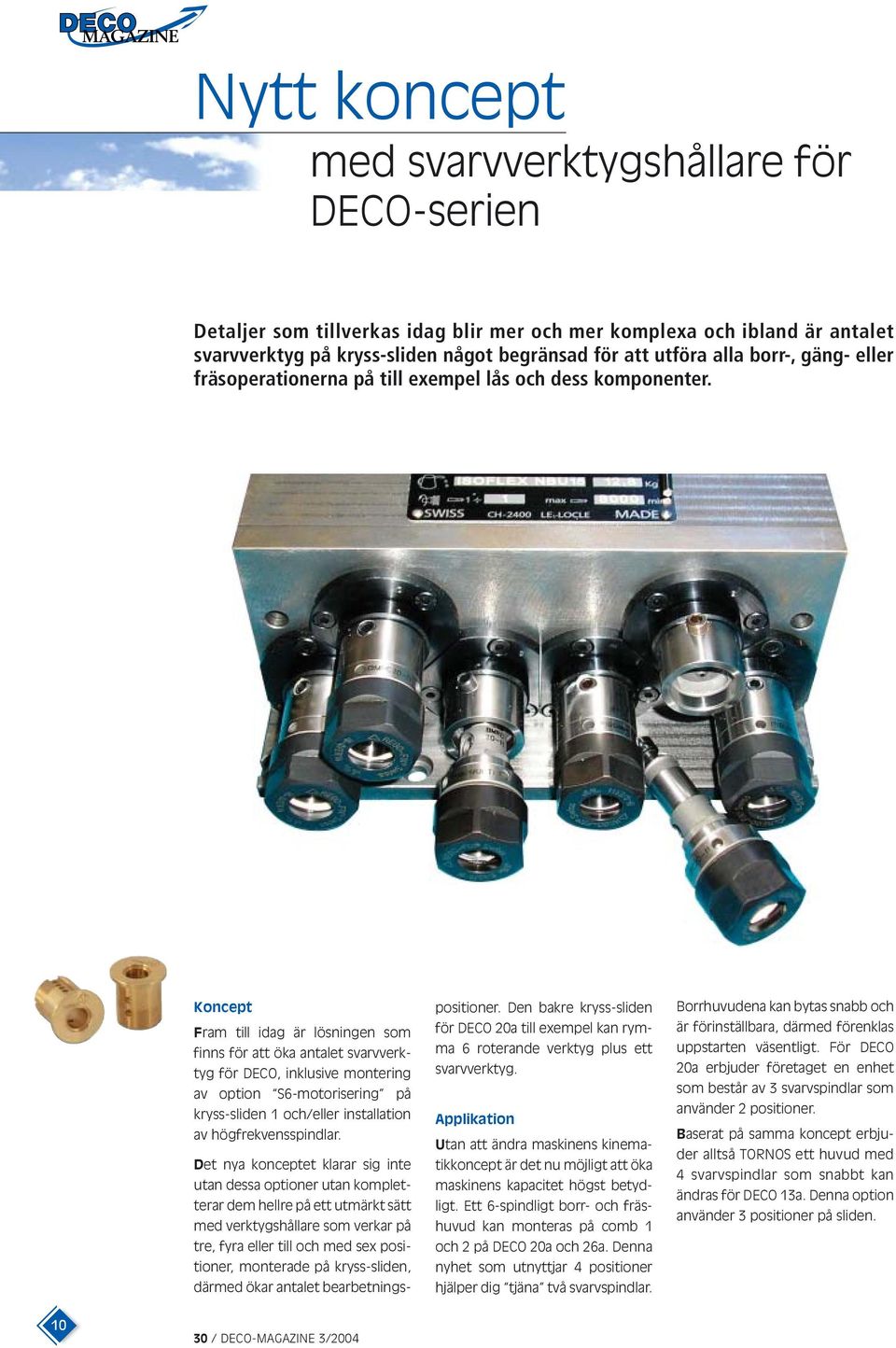 Koncept Fram till idag är lösningen som finns för att öka antalet svarvverktyg för DECO, inklusive montering av option 6-motorisering på kryss-sliden 1 och/eller installation av högfrekvensspindlar.