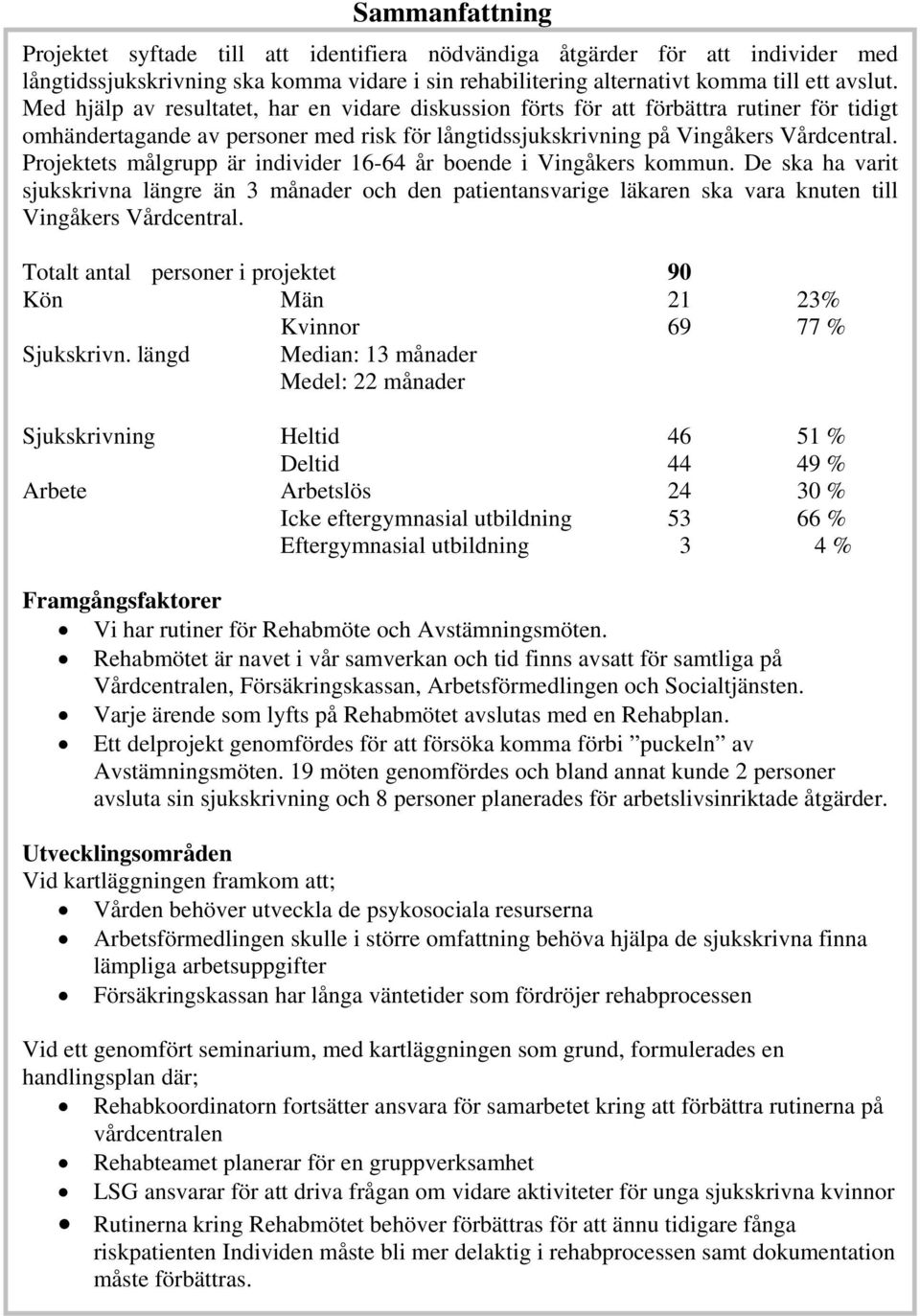 Projektets målgrupp är individer 16-64 år boende i Vingåkers kommun. De ska ha varit sjukskrivna längre än 3 månader och den patientansvarige läkaren ska vara knuten till Vingåkers Vårdcentral.
