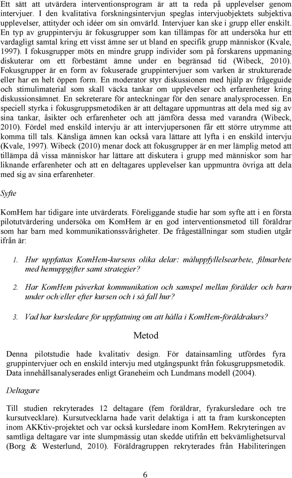 En typ av gruppintervju är fokusgrupper som kan tillämpas för att undersöka hur ett vardagligt samtal kring ett visst ämne ser ut bland en specifik grupp människor (Kvale, 1997).