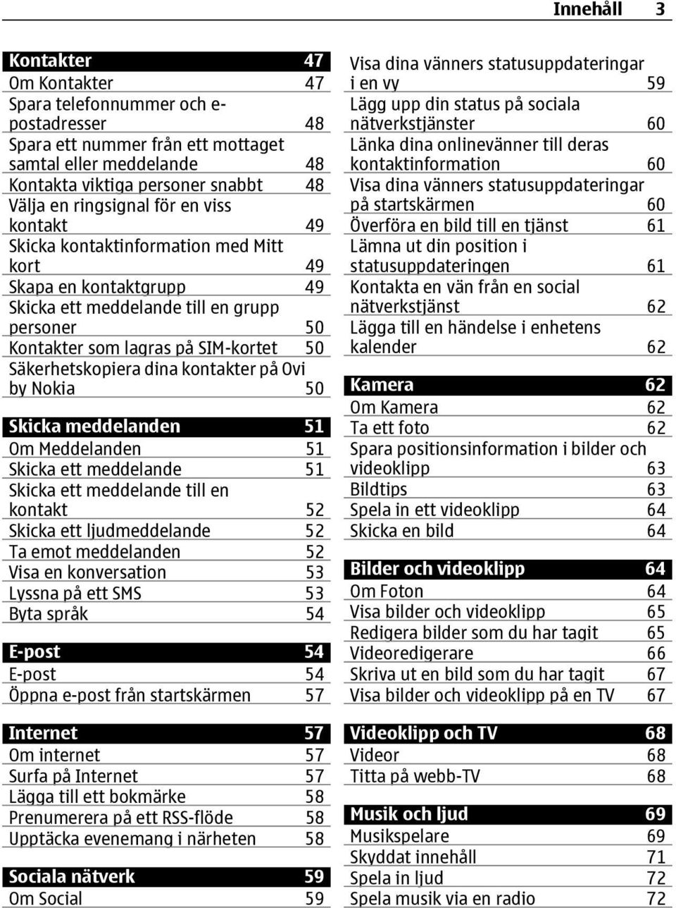 Säkerhetskopiera dina kontakter på Ovi by Nokia 50 Skicka meddelanden 51 Om Meddelanden 51 Skicka ett meddelande 51 Skicka ett meddelande till en kontakt 52 Skicka ett ljudmeddelande 52 Ta emot