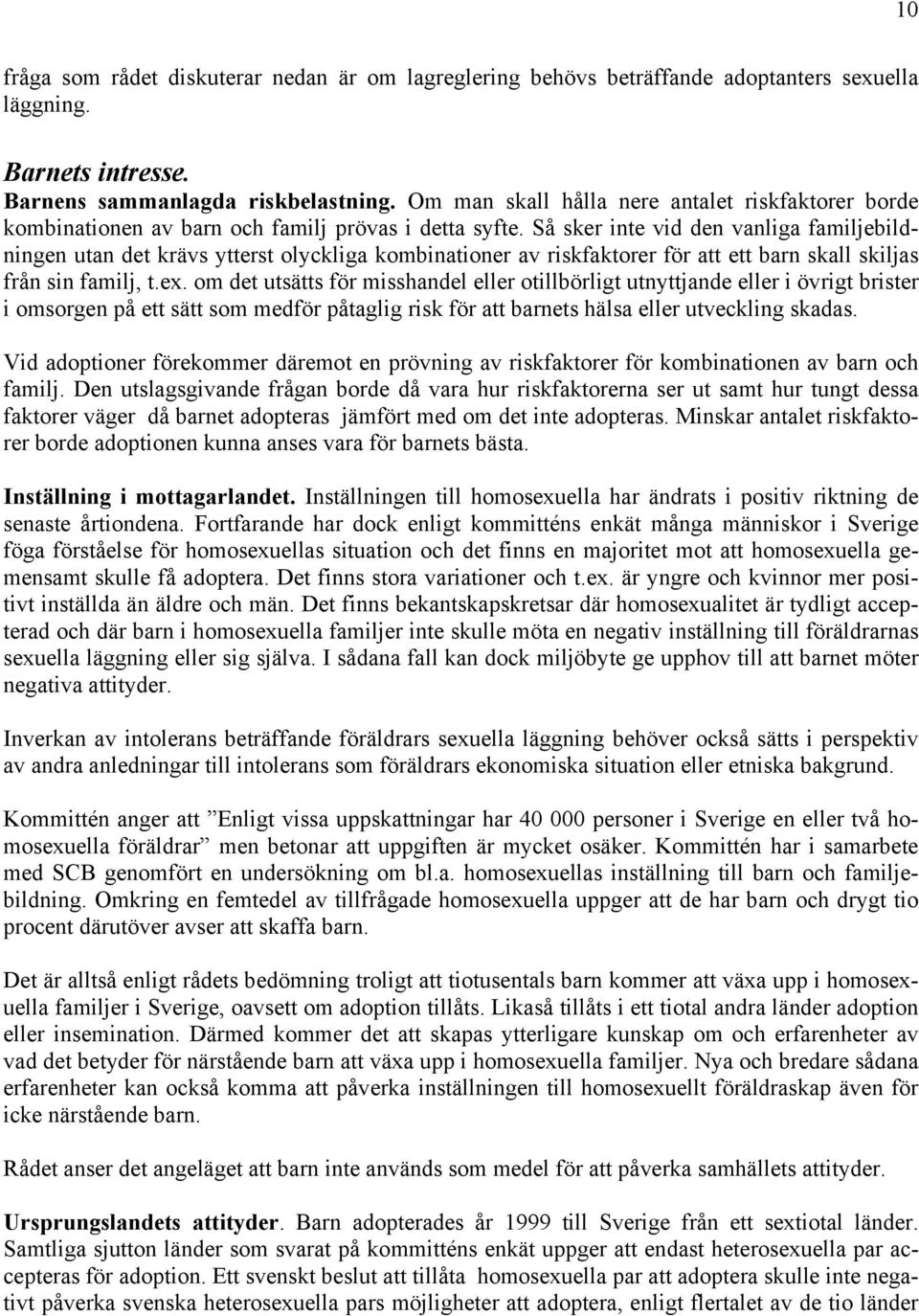 Så sker inte vid den vanliga familjebildningen utan det krävs ytterst olyckliga kombinationer av riskfaktorer för att ett barn skall skiljas från sin familj, t.ex.