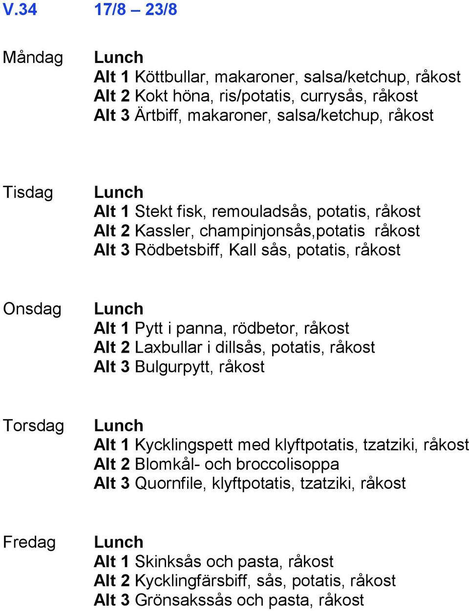 rödbetor, råkost Alt 2 Laxbullar i dillsås, potatis, råkost Alt 3 Bulgurpytt, råkost Alt 1 Kycklingspett med klyftpotatis, tzatziki, råkost Alt 2 Blomkål- och