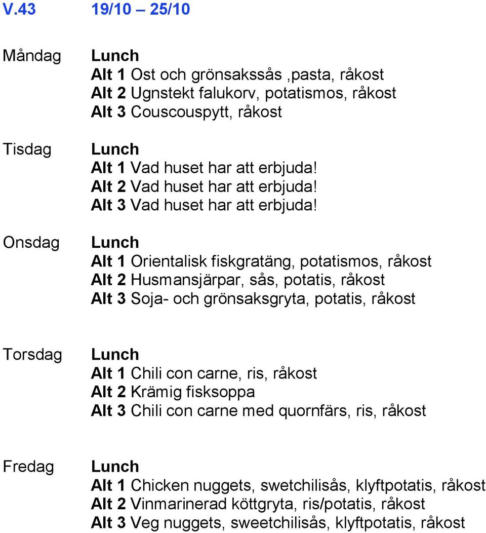 Alt 1 Orientalisk fiskgratäng, potatismos, råkost Alt 2 Husmansjärpar, sås, potatis, råkost Alt 3 Soja- och grönsaksgryta, potatis, råkost Alt 1 Chili con