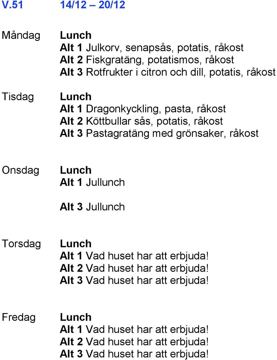 grönsaker, råkost Alt 1 Jullunch Alt 3 Jullunch Alt 1 Vad huset har att erbjuda! Alt 2 Vad huset har att erbjuda!