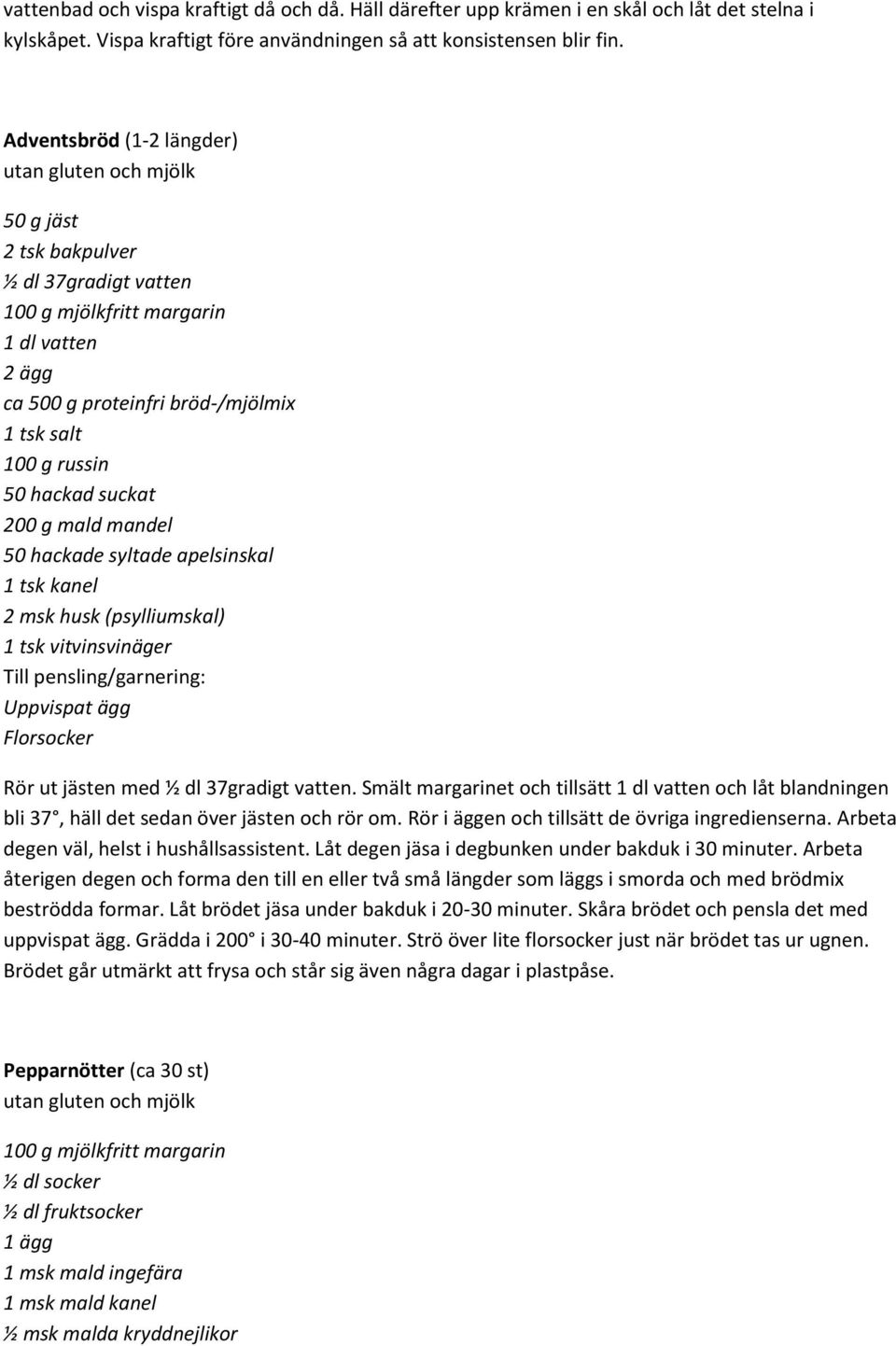 50 hackad suckat 200 g mald mandel 50 hackade syltade apelsinskal 1 tsk kanel 2 msk husk (psylliumskal) 1 tsk vitvinsvinäger Till pensling/garnering: Uppvispat ägg Florsocker Rör ut jästen med ½ dl