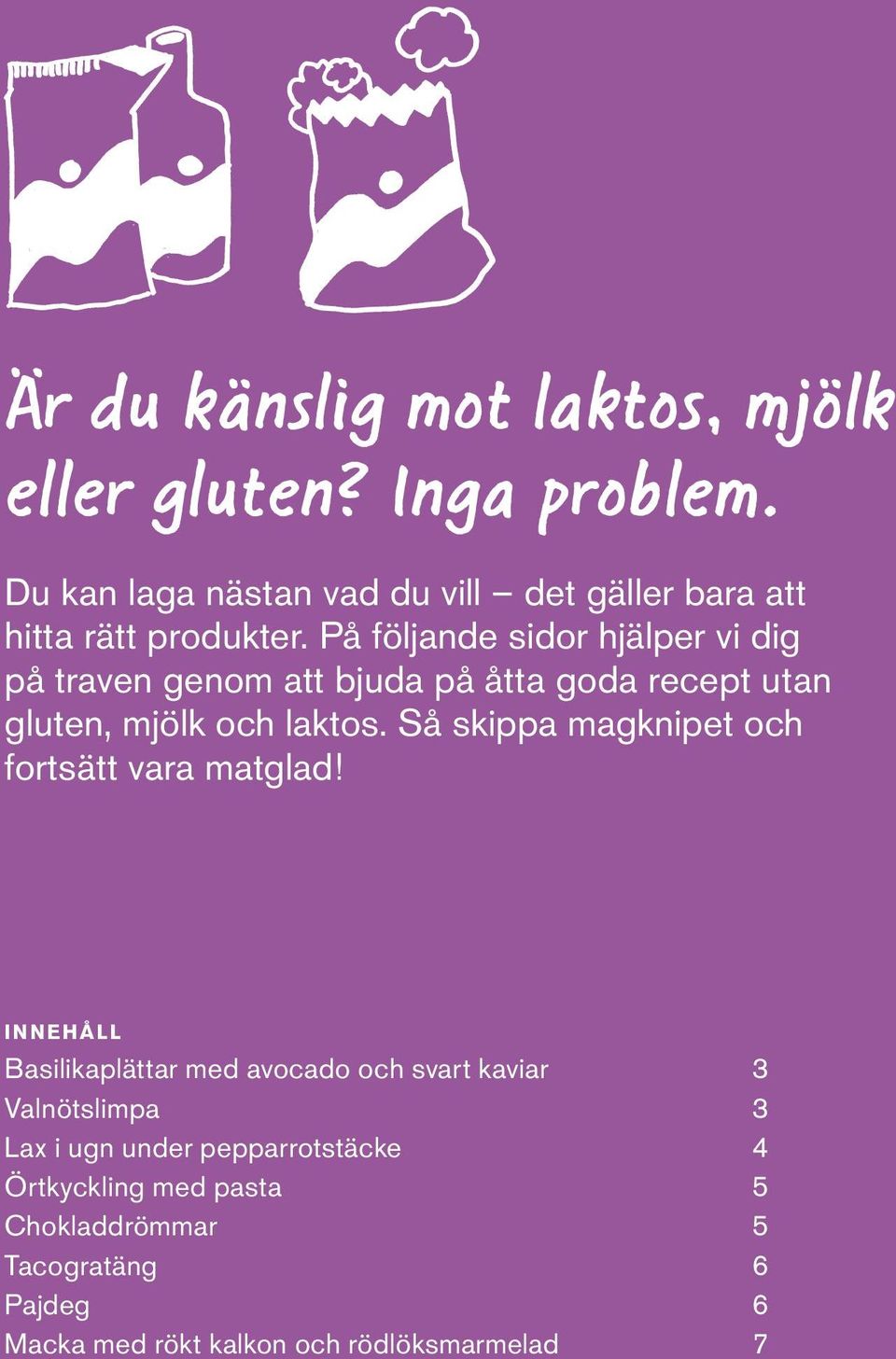 På följande sidor hjälper vi dig på traven genom att bjuda på åtta goda recept utan gluten, mjölk och laktos.