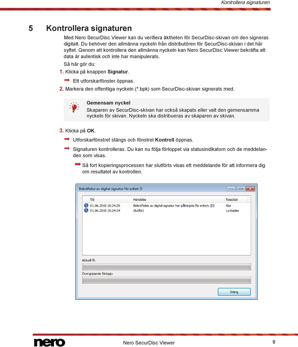 Genom att kontrollera den allmänna nyckeln kan Nero SecurDisc Viewer bekräfta att data är autentisk och inte har manipulerats. Så här gör du: 1. Klicka på knappen Signatur.