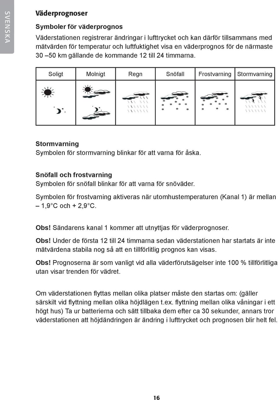 Snöfall och frostvarning Symbolen för snöfall blinkar för att varna för snöväder. Symbolen för frostvarning aktiveras när utomhustemperaturen (Kanal ) är mellan,9 C och +,9 C.