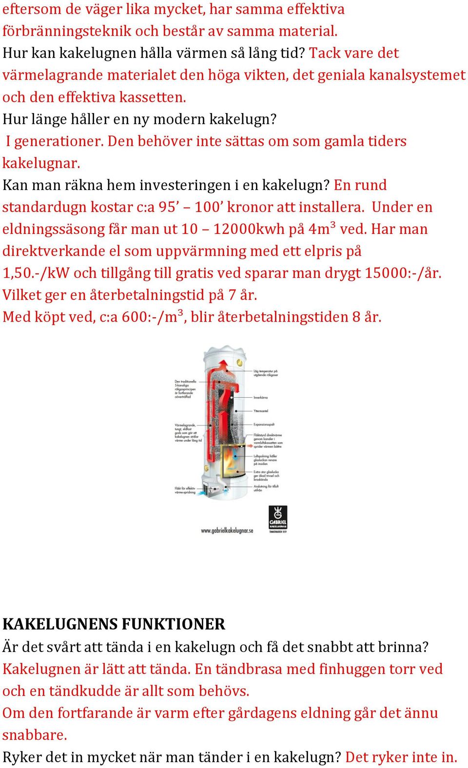 Den behöver inte sättas om som gamla tiders kakelugnar. Kan man räkna hem investeringen i en kakelugn? En rund standardugn kostar c:a 95 100 kronor att installera.