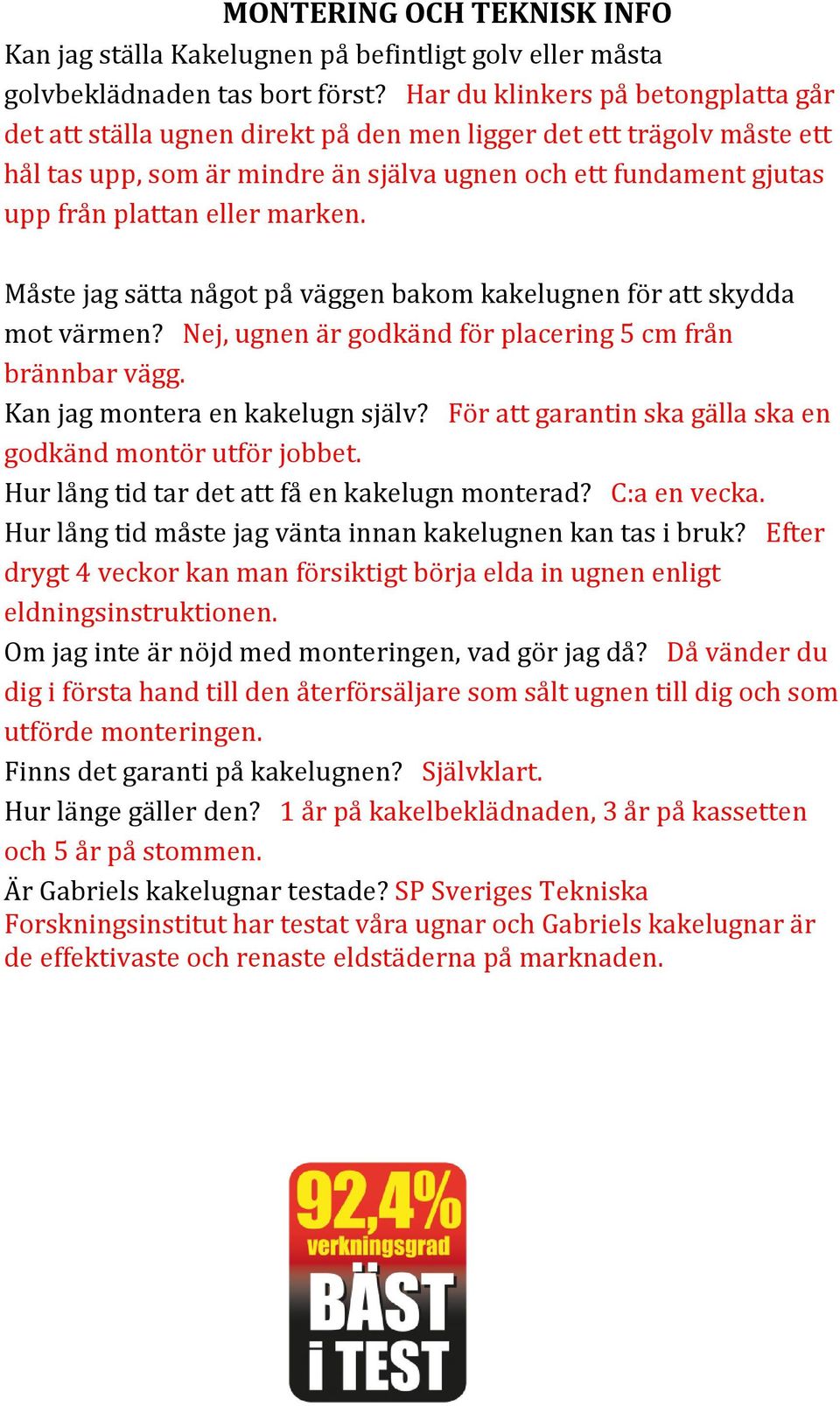 marken. Måste jag sätta något på väggen bakom kakelugnen för att skydda mot värmen? Nej, ugnen är godkänd för placering 5 cm från brännbar vägg. Kan jag montera en kakelugn själv?